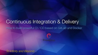 Continuous Integration & Delivery
To Inﬁnity and Beyond…
How to build powerful CI / CD based on GitLab and Docker
 
