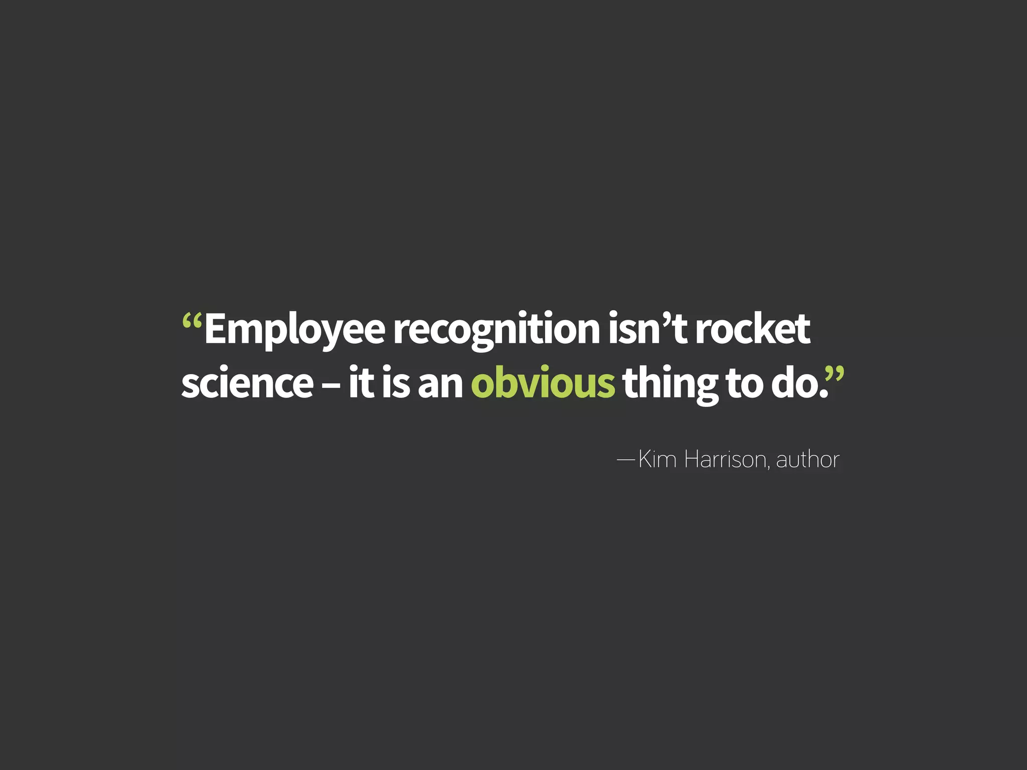 How to Build Productivity Through Reward and Recognition 
“Employee recognition isn’t rocket 
science – it is an obvious thing to do.” 
—Kim Harrison, author 
bamboohr.com cornerstoneondemand.com 
 