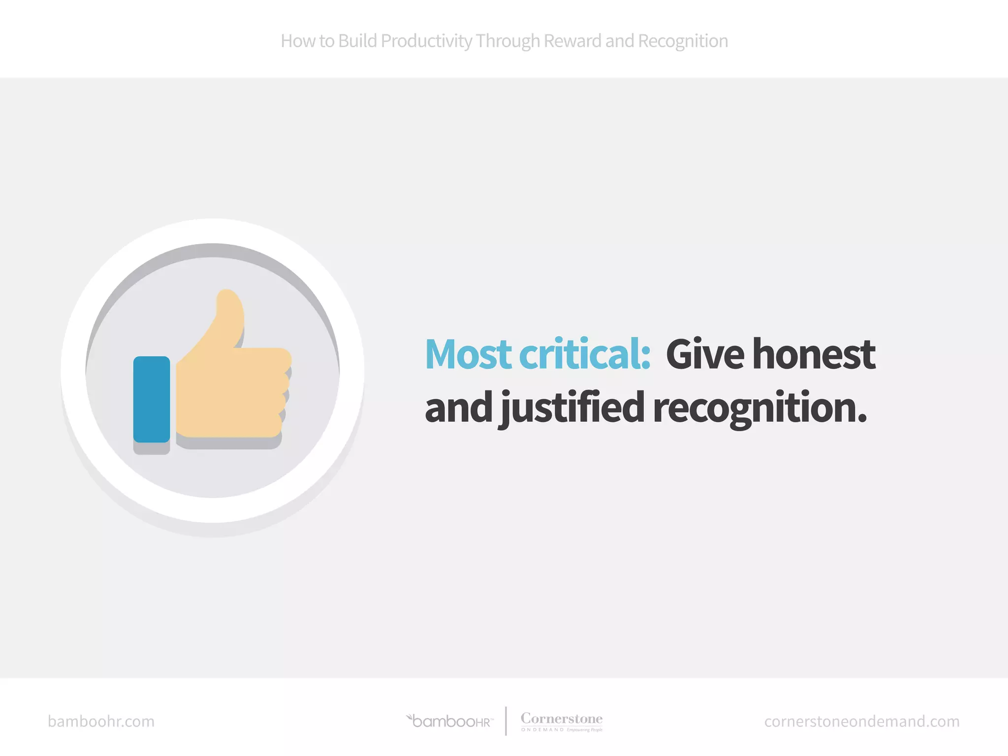 How to Build Productivity Through Reward and Recognition 
Most critical: Give honest 
and justified recognition. 
bamboohr.com cornerstoneondemand.com 
 
