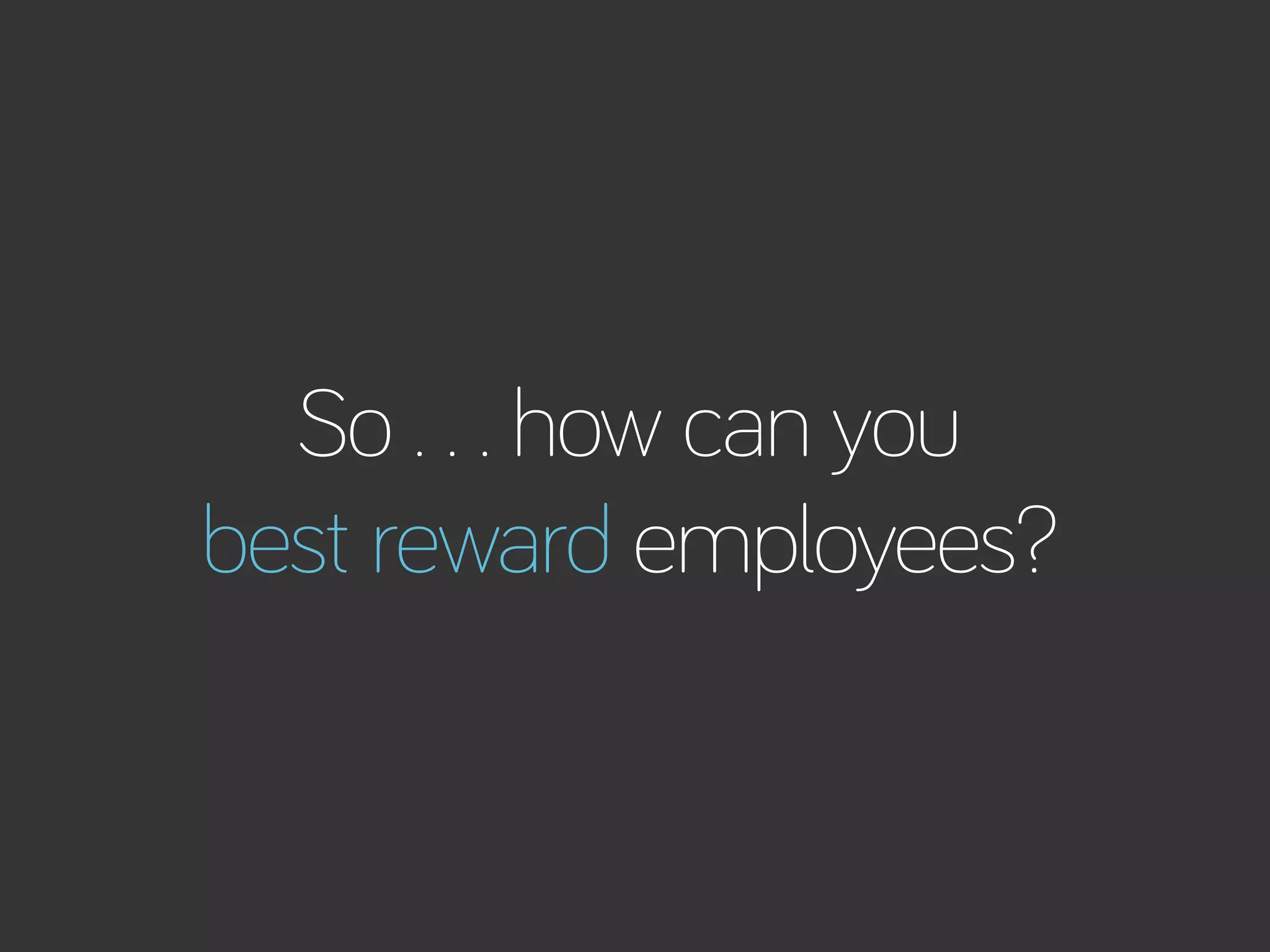 How to Build Productivity Through Reward and Recognition 
So . . . how can you 
best reward employees? 
bamboohr.com cornerstoneondemand.com 
 