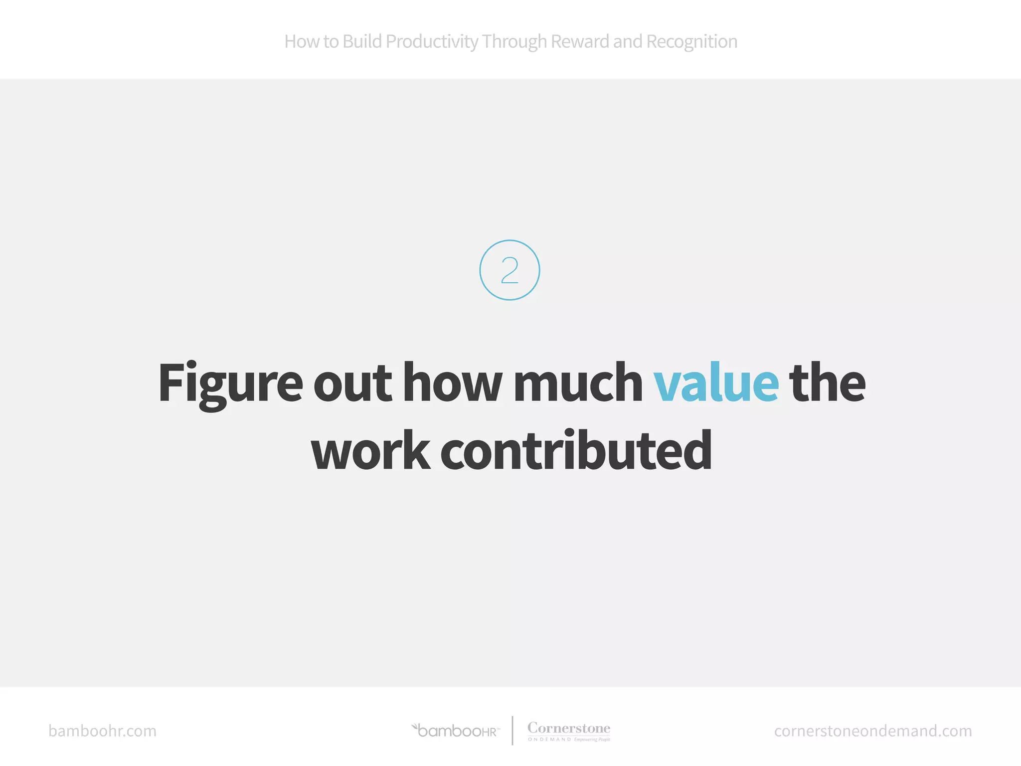 How to Build Productivity Through Reward and Recognition 
Figure out how much value the 
work contributed 
bamboohr.com cornerstoneondemand.com 
 