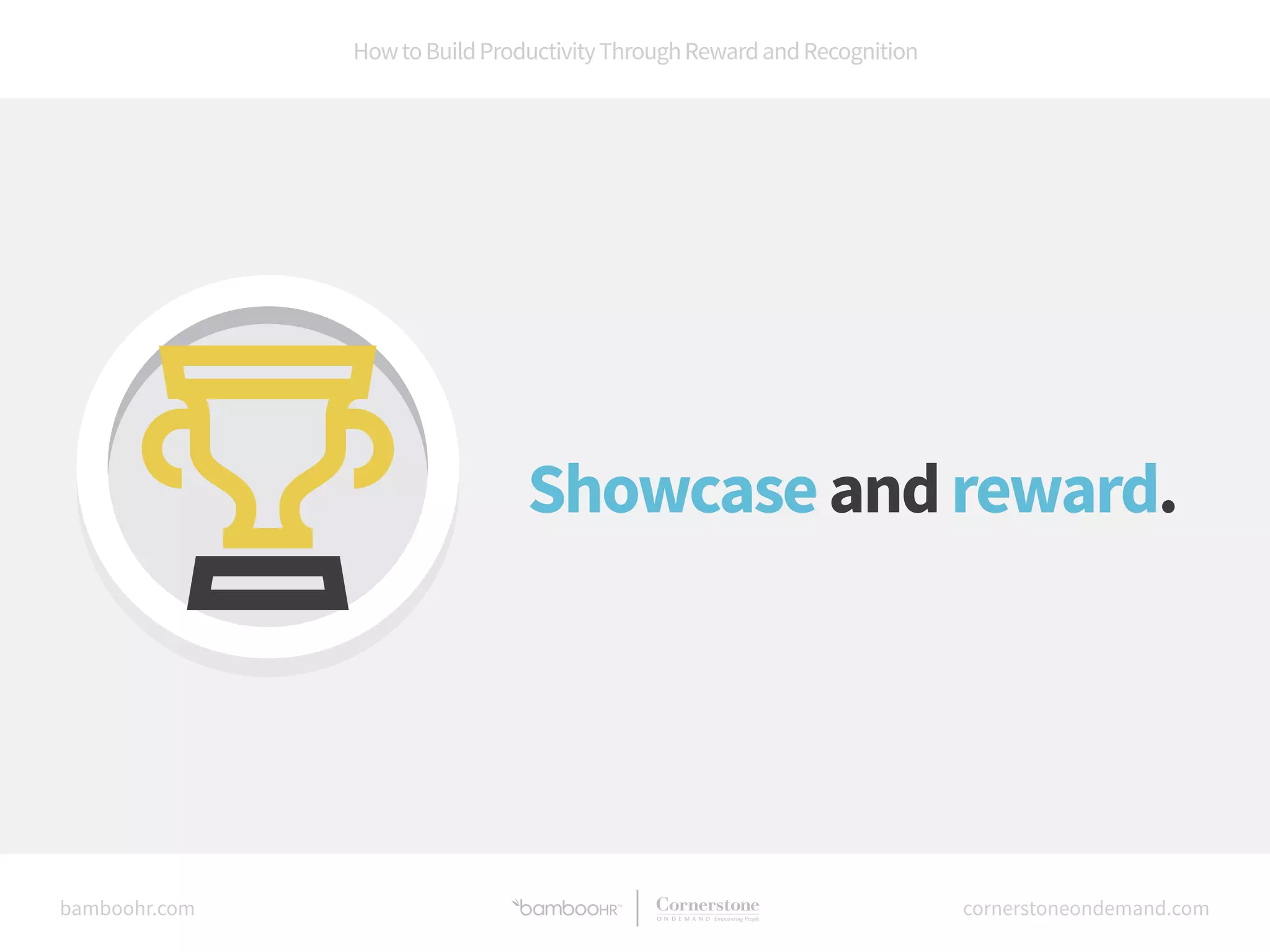 How to Build Productivity Through Reward and Recognition 
Showcase and reward. 
bamboohr.com cornerstoneondemand.com 
 