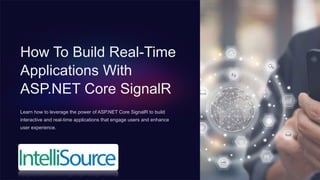 How To Build Real-Time
Applications With
ASP.NET Core SignalR
Learn how to leverage the power of ASP.NET Core SignalR to build
interactive and real-time applications that engage users and enhance
user experience.
 