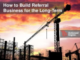 How to Build Referral
Business for the Long-Term
 