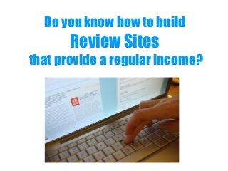 Do you know how to build
Review Sites
that provide a regular income?
 