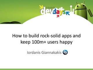 How to build rock-solid apps and
keep 100m+ users happy
Iordanis Giannakakis
 