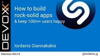 How to build
rock-solid apps
& keep 100m+ users happy
Iordanis Giannakakis
@iordanis_g#devoxx #dv14
 