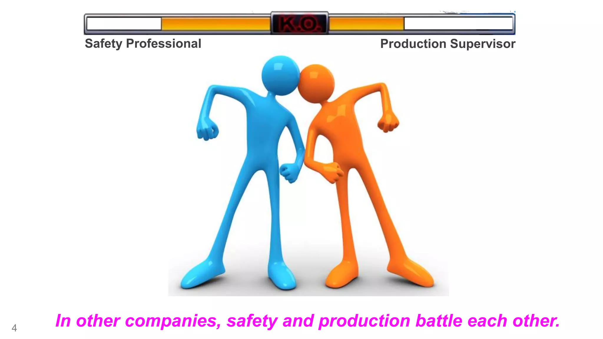 4 
Safety Professional Production Supervisor 
In other companies, safety and production battle each other. 
 
