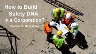 1 
How to Build 
Safety DNA 
in a Corporation? 
Presenter: Rein Weng 
 
