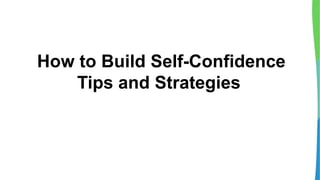 How to Build Self-Confidence
Tips and Strategies
 