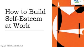 How to Build
Self-Esteem
at Work
Copyright © 2021 Talent & Skills HuB
 