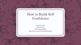 How to Build Self
Confidence
Aftab Hussain
Clinical Psychologist
Safe Care Trust Int’l Islamabad,Pakistan
 
