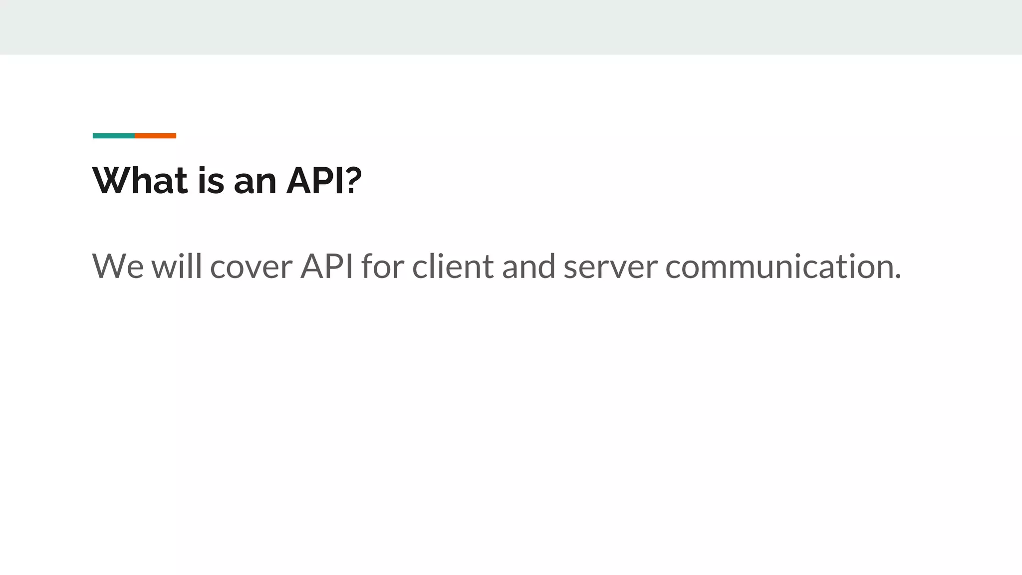 What is an API?
We will cover API for client and server communication.
 