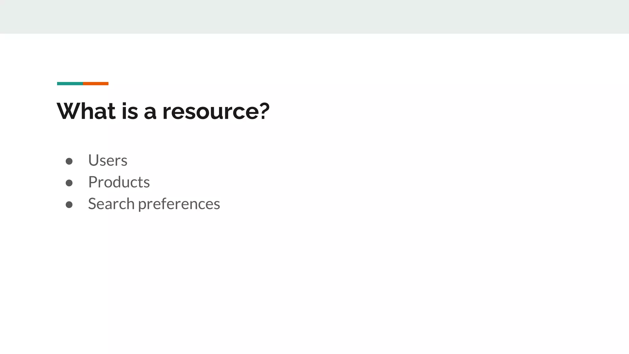 What is a resource?
● Users
● Products
● Search preferences
 