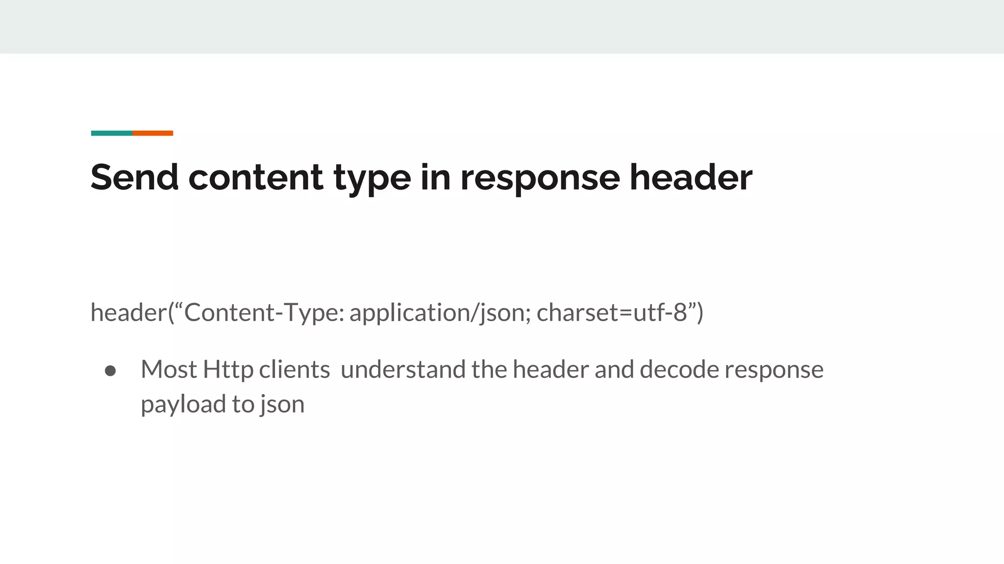 Send content type in response header
header(“Content-Type: application/json; charset=utf-8”)
● Most Http clients understand the header and decode response
payload to json
 