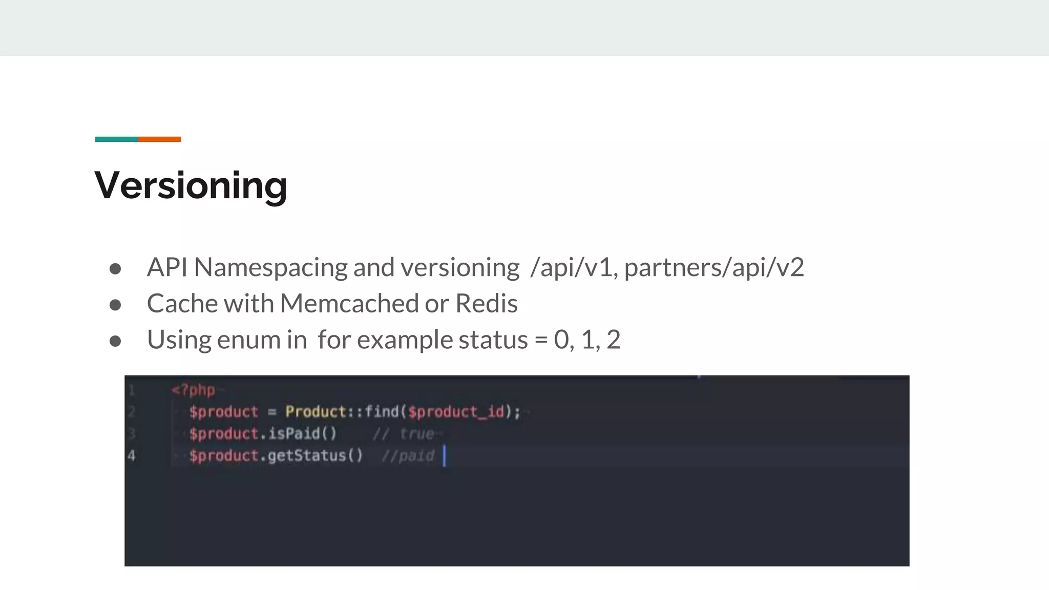 Versioning
● API Namespacing and versioning /api/v1, partners/api/v2
● Cache with Memcached or Redis
● Using enum in for example status = 0, 1, 2
 