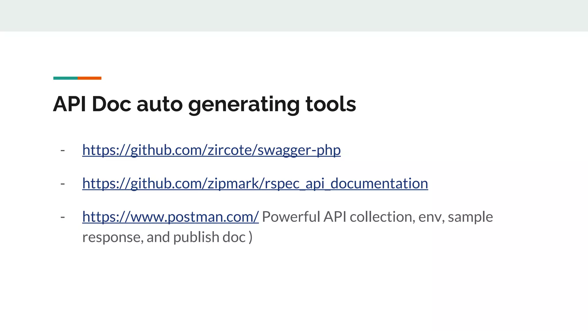 API Doc auto generating tools
- https://github.com/zircote/swagger-php
- https://github.com/zipmark/rspec_api_documentation
- https://www.postman.com/ Powerful API collection, env, sample
response, and publish doc )
 