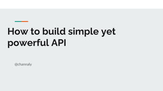 How to build simple yet
powerful API
@channaly
 