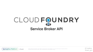Unless otherwise indicated, these slides are © 2013-2016 Pivotal Software, Inc. and licensed under a Creative Commons
Attribution-NonCommercial license: http://creativecommons.org/licenses/by-nc/3.0/
@1mattmc
@sam_gun
Service Broker API
 