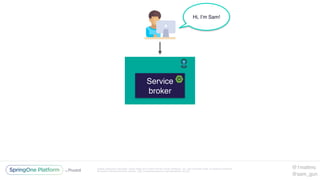 Unless otherwise indicated, these slides are © 2013-2016 Pivotal Software, Inc. and licensed under a Creative Commons
Attribution-NonCommercial license: http://creativecommons.org/licenses/by-nc/3.0/
Service
broker
Hi, I’m Sam!
@1mattmc
@sam_gun
 