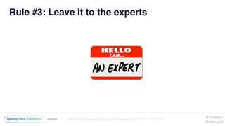 Unless otherwise indicated, these slides are © 2013-2016 Pivotal Software, Inc. and licensed under a Creative Commons
Attribution-NonCommercial license: http://creativecommons.org/licenses/by-nc/3.0/
Rule #3: Leave it to the experts
@1mattmc
@sam_gun
 