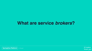 What are service brokers?
@1mattmc
@sam_gun
 