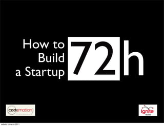 72 h
               How to
                  Build
              a Startup


sabato 5 marzo 2011
 