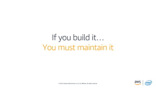 © 2019, Amazon Web Services, Inc. or its affiliates. All rights reserved.
If you build it…
You must maintain it
 