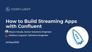 How to Build Streaming Apps
with Conﬂuent
Mauro Vocale, Senior Solutions Engineer
Stefano Linguerri, Solutions Engineer
24/May/2023
 