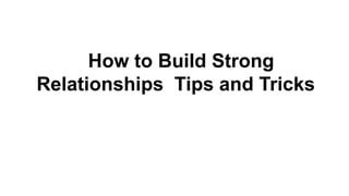 How to Build Strong
Relationships Tips and Tricks
 