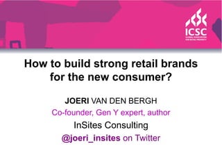 How to build strong retail brands
for the new consumer?
JOERI VAN DEN BERGH
Co-founder, Gen Y expert, author
InSites Consulting
@joeri_insites on Twitter
 