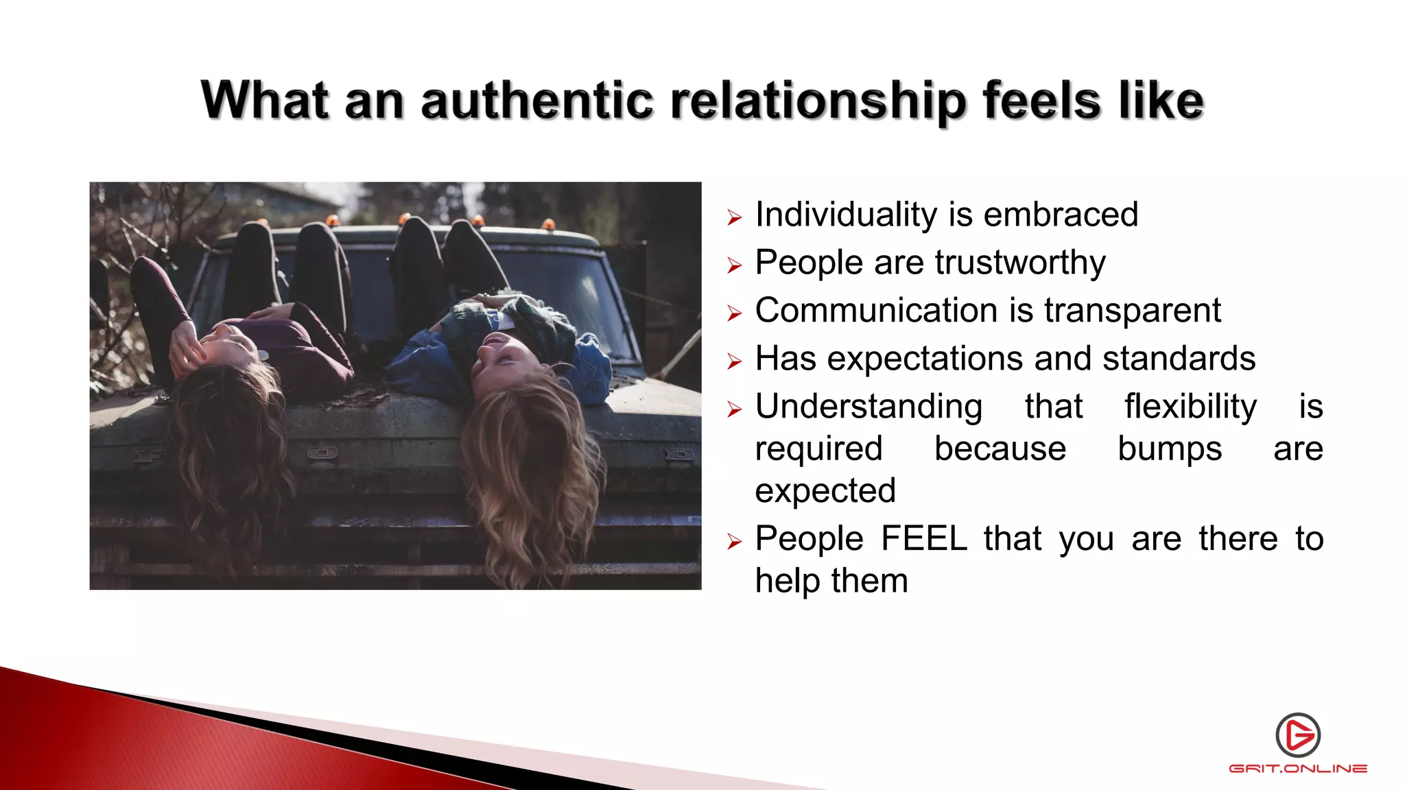  Individuality is embraced
 People are trustworthy
 Communication is transparent
 Has expectations and standards
 Understanding that flexibility is
required because bumps are
expected
 People FEEL that you are there to
help them
 