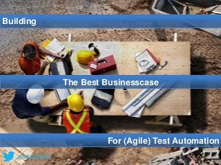 @BBEERSMA
Building
The Best Businesscase
For (Agile) Test Automation
@BBEERSMA
 