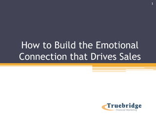 How to Build the Emotional
Connection that Drives Sales
1
 