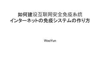 WooYun
如何建设互联网安全免疫系统
インターネットの免疫システムの作り方
 