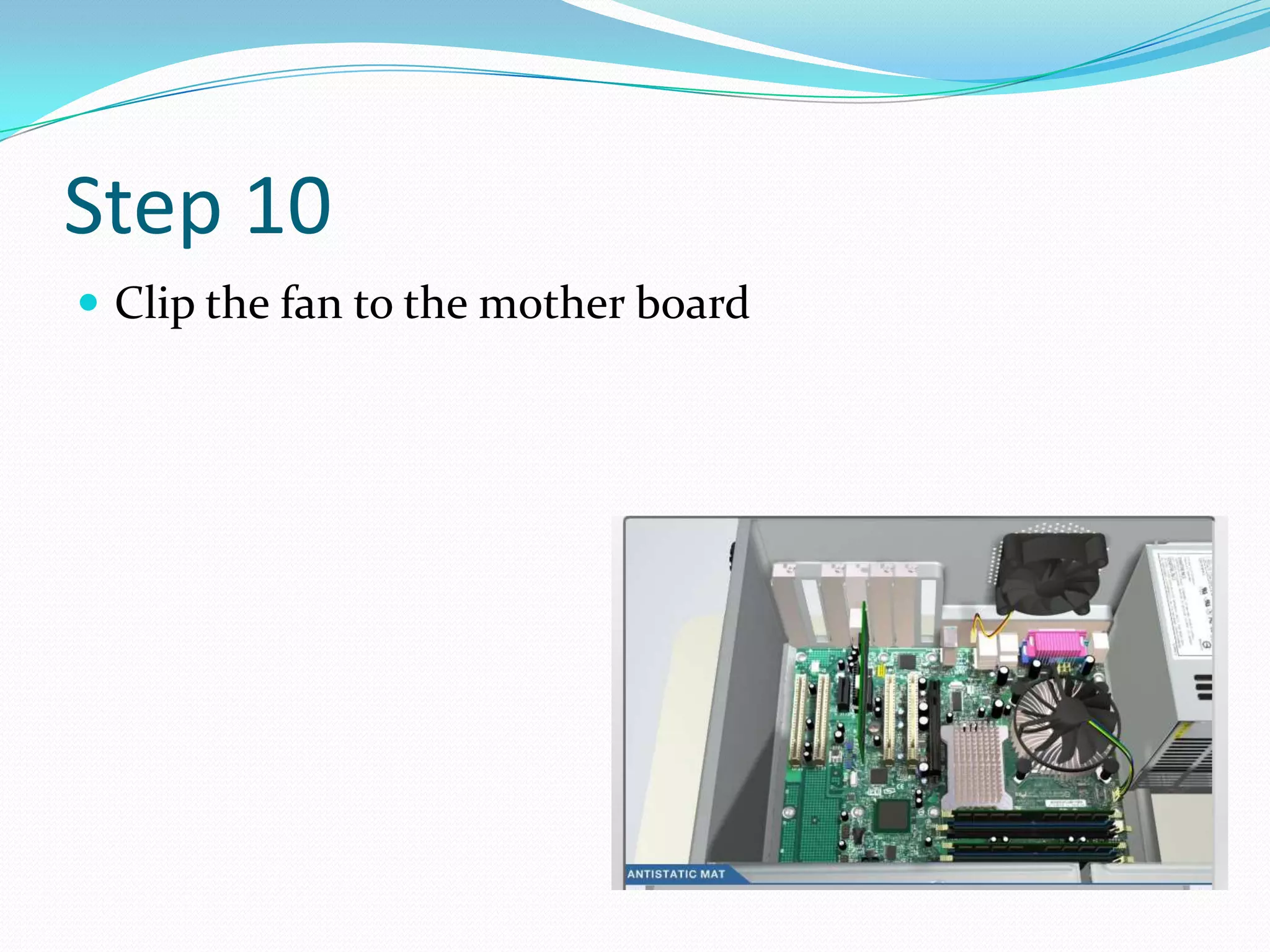 Step 10
 Clip the fan to the mother board
 
