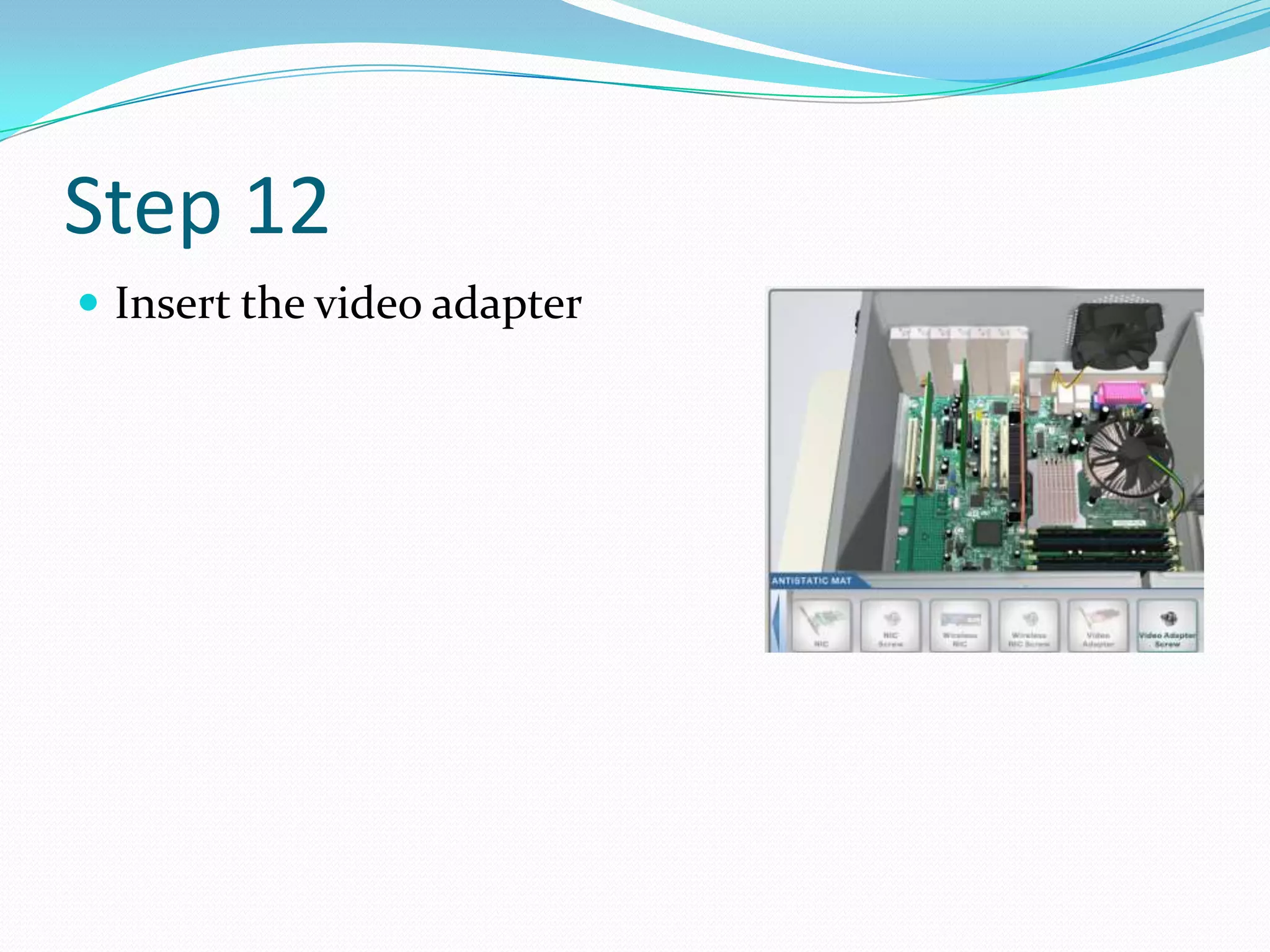 Step 12
 Insert the video adapter
 