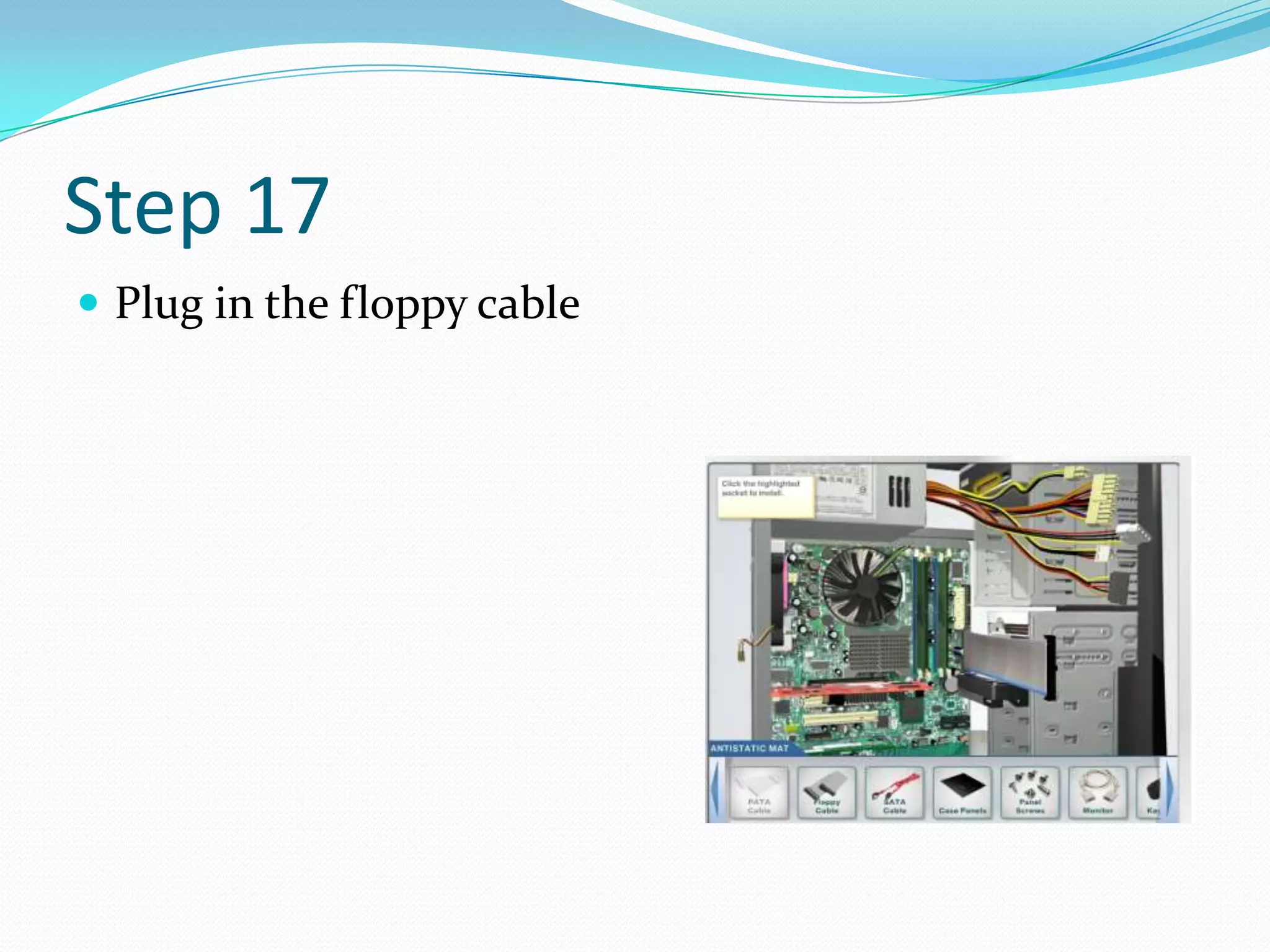 Step 17
 Plug in the floppy cable
 