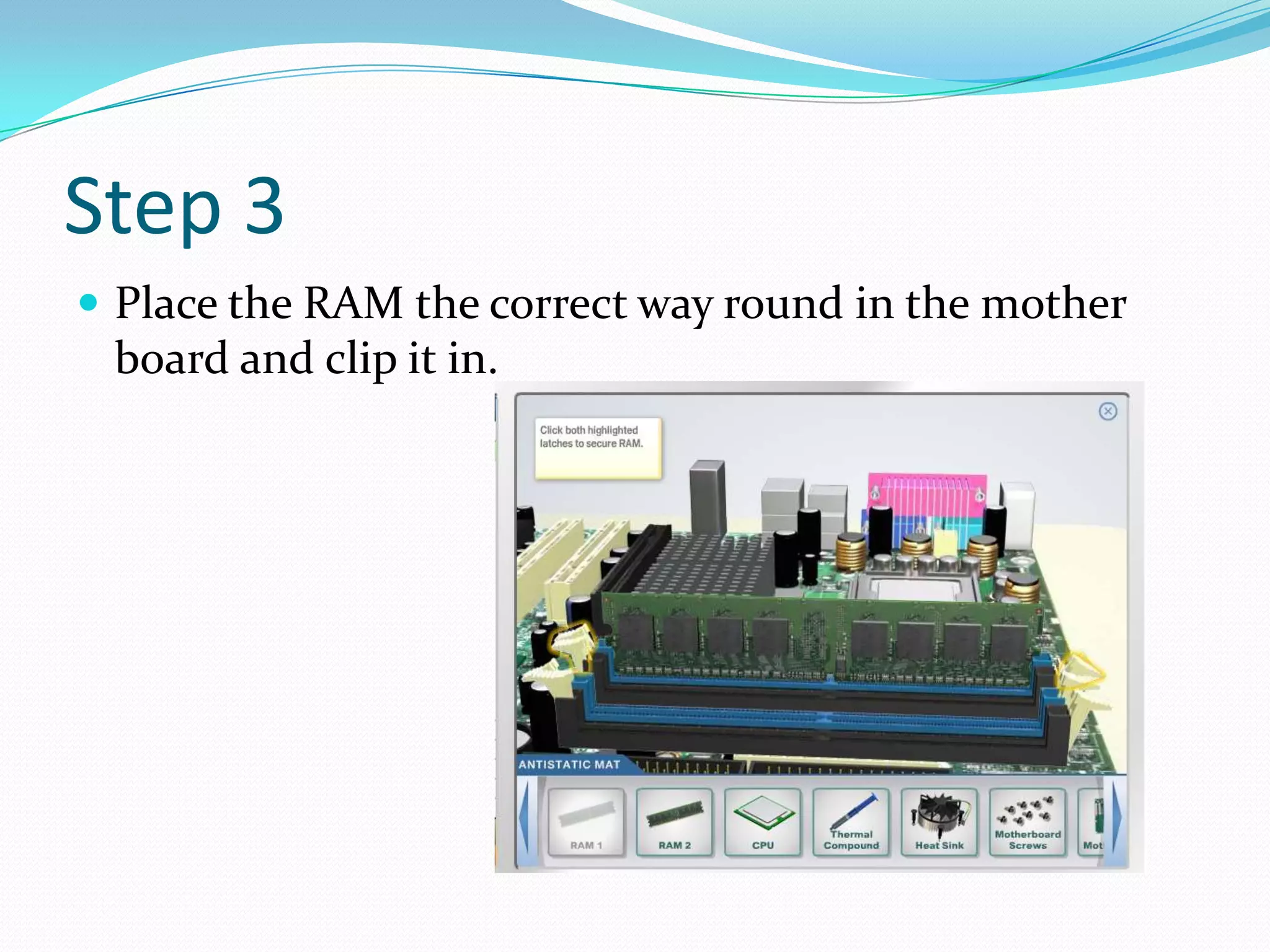 Step 3
 Place the RAM the correct way round in the mother
board and clip it in.
 