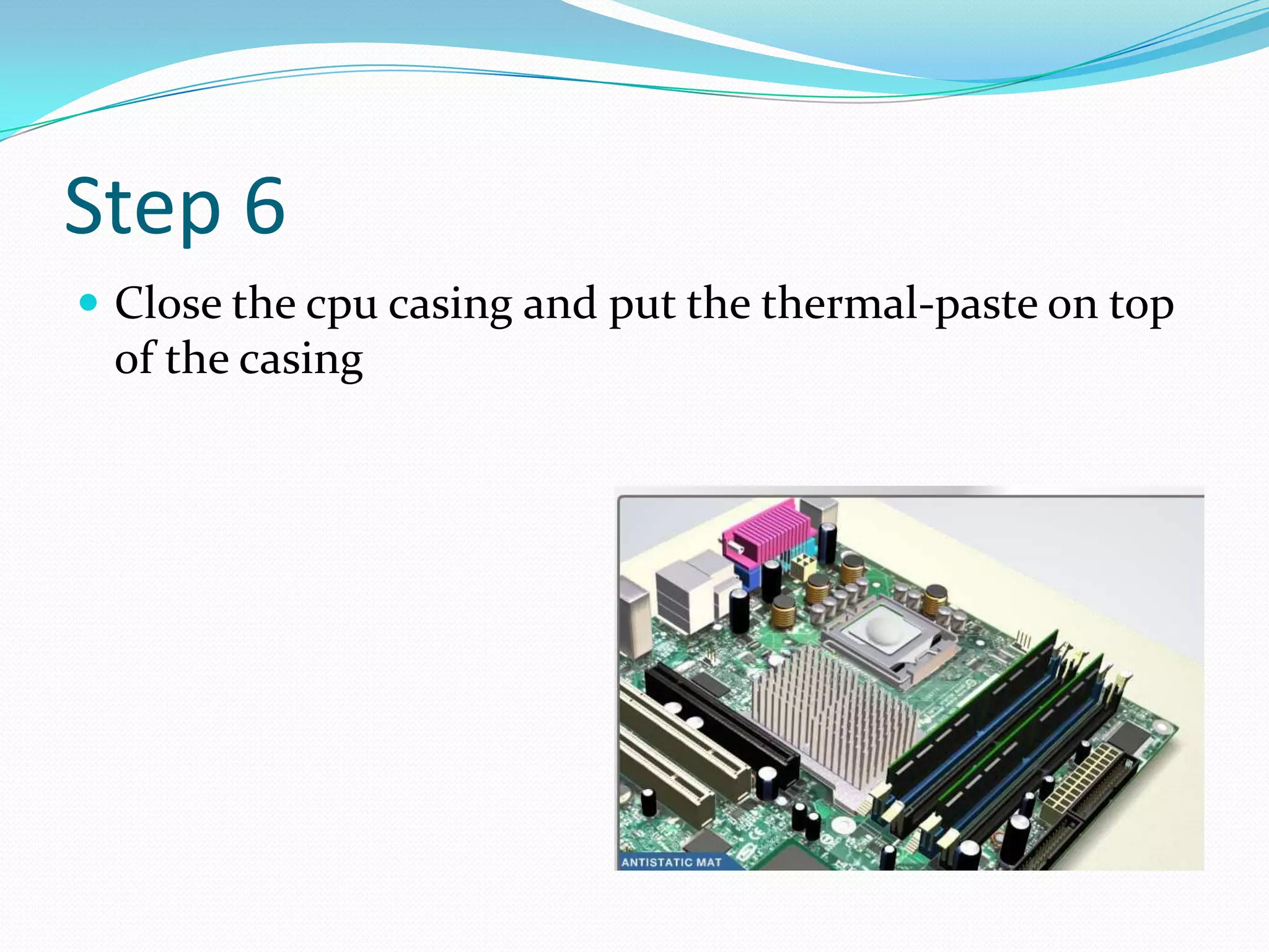 Step 6
 Close the cpu casing and put the thermal-paste on top
of the casing
 