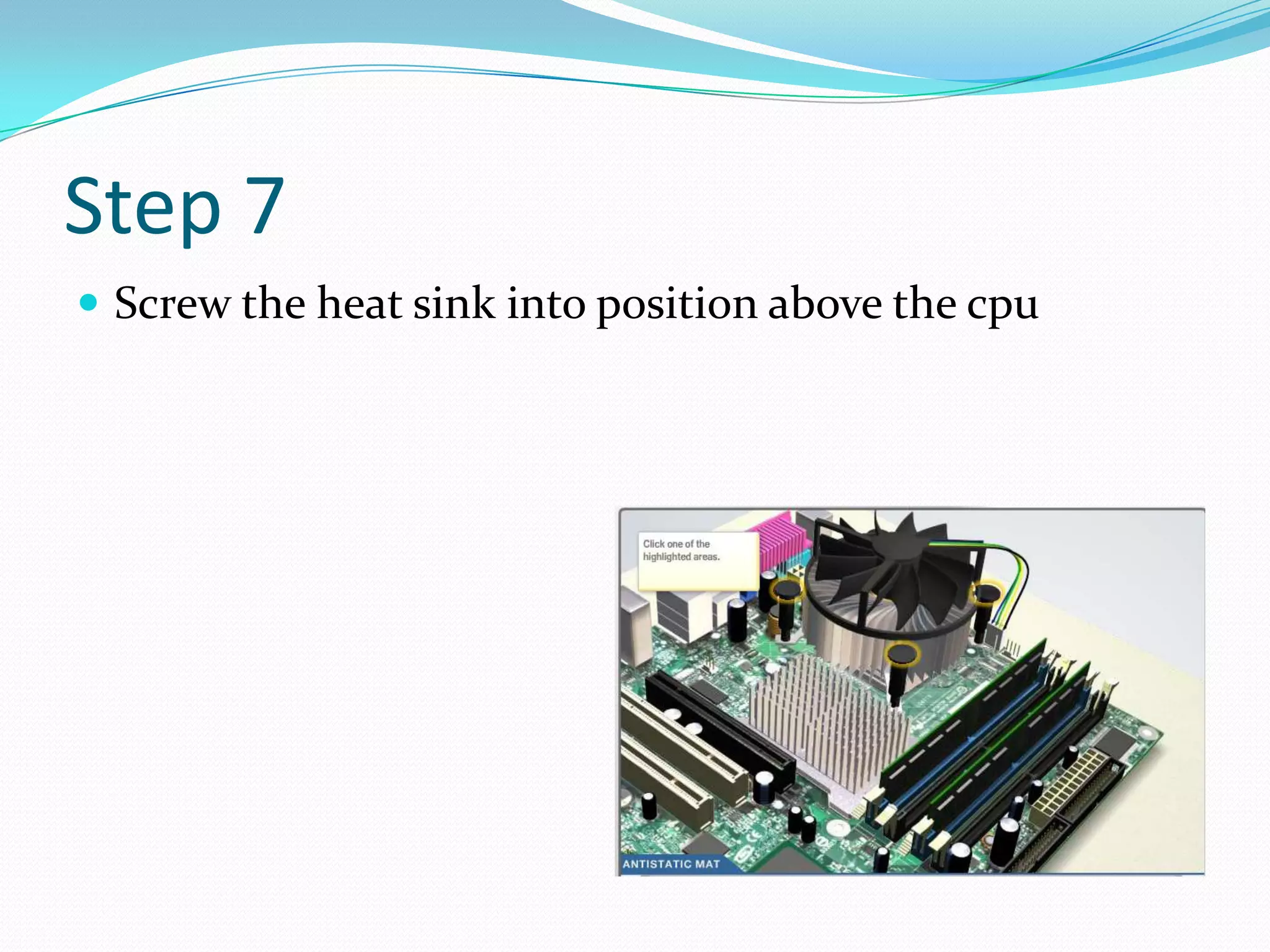 Step 7
 Screw the heat sink into position above the cpu
 
