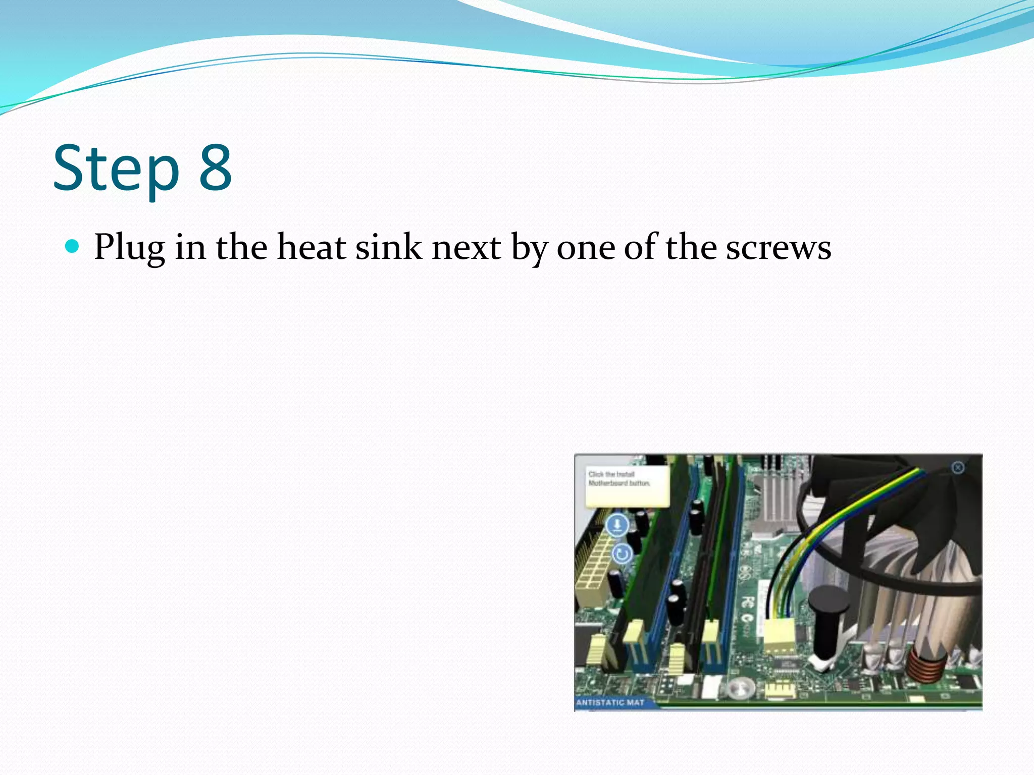 Step 8
 Plug in the heat sink next by one of the screws
 