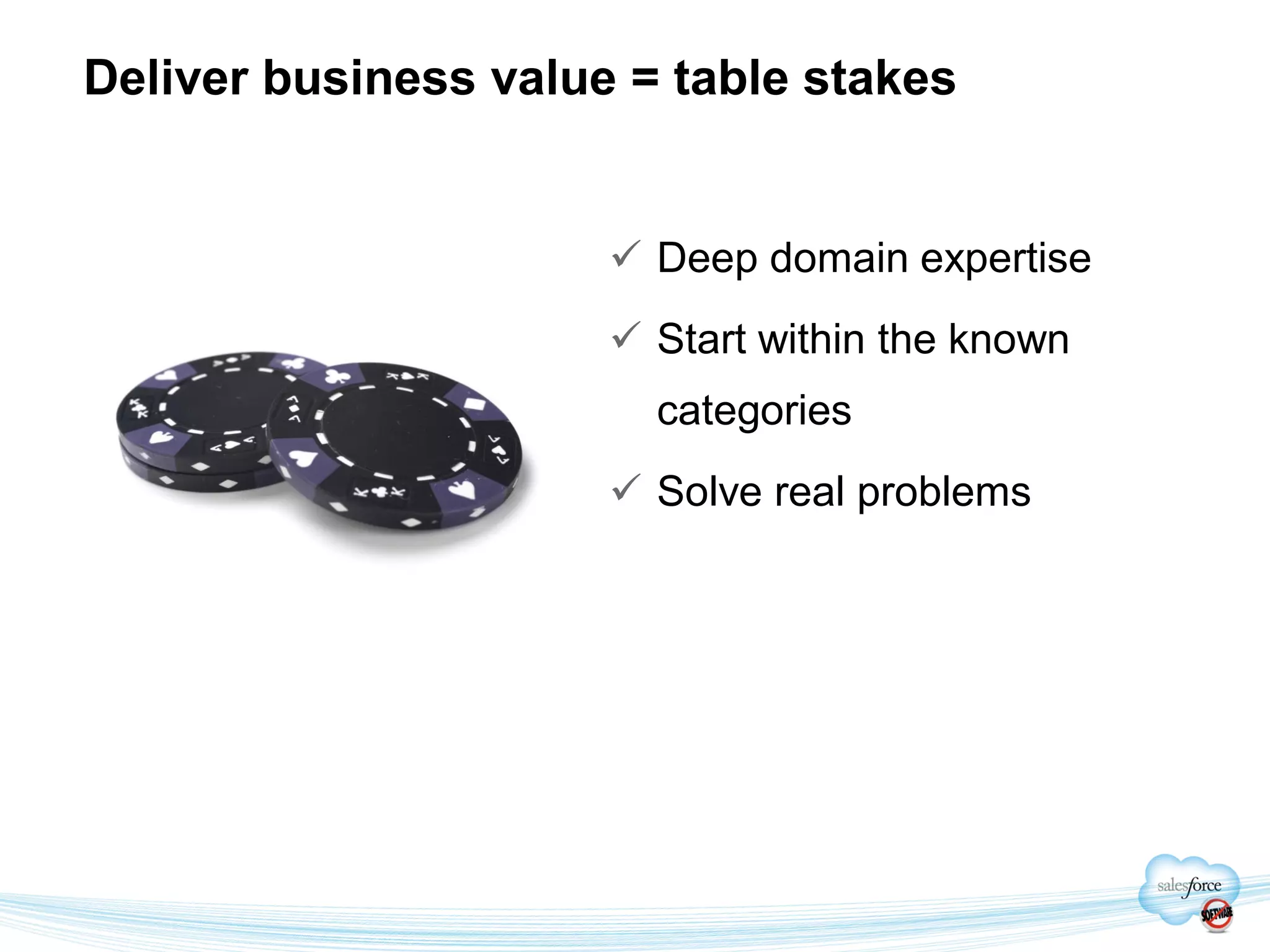Deliver business value = table stakes


                       Deep domain expertise
                       Start within the known
                        categories
                       Solve real problems
 