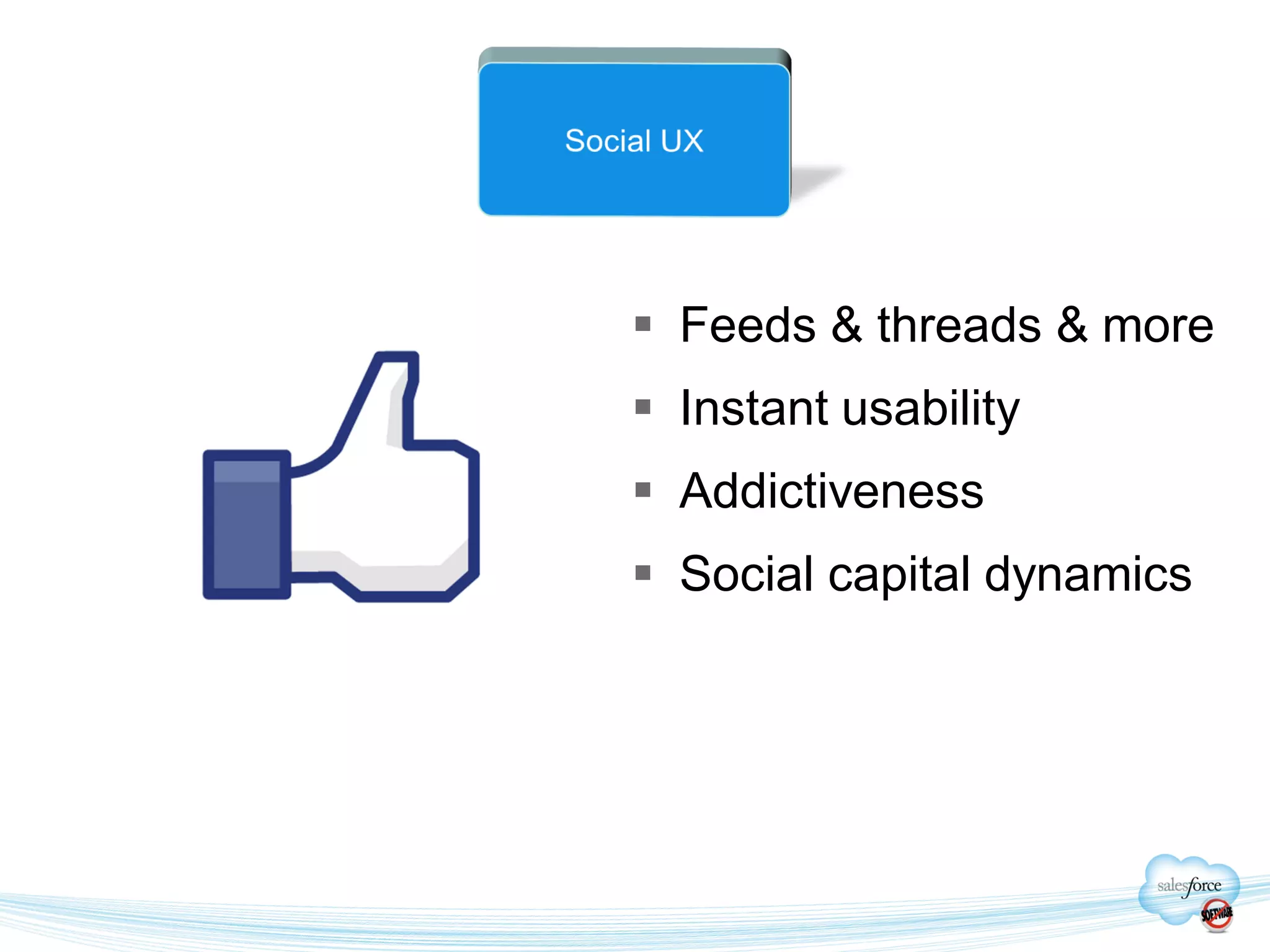  Feeds & threads & more
 Instant usability
 Addictiveness
 Social capital dynamics
 