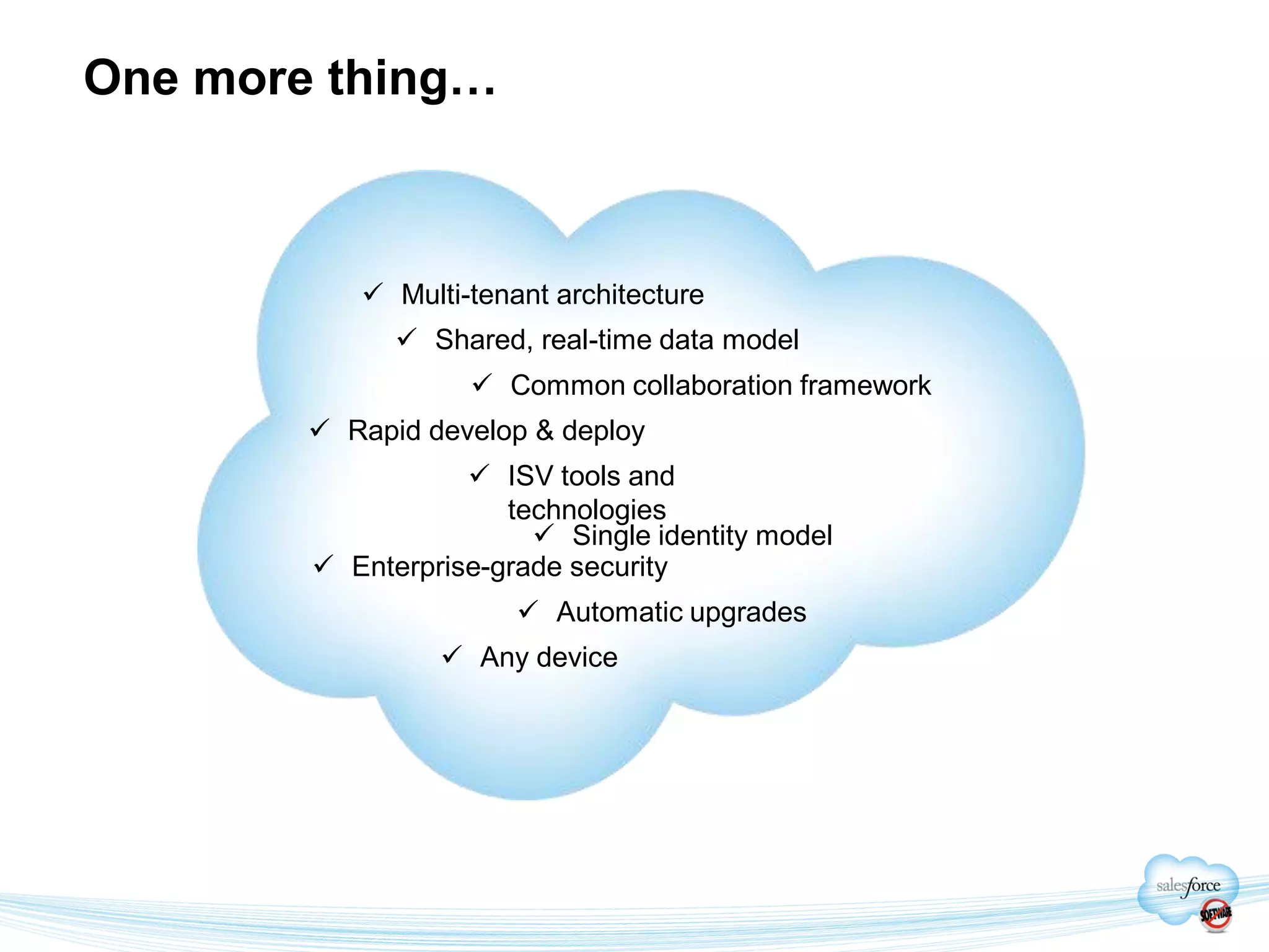 One more thing…



            Multi-tenant architecture
               Shared, real-time data model
                    Common collaboration framework
         Rapid develop & deploy
                    ISV tools and
                      technologies
                         Single identity model
         Enterprise-grade security
                        Automatic upgrades
                  Any device
 