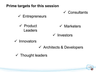 Prime targets for this session
                                   Consultants
       Entrepreneurs

        Product                  Marketers
         Leaders
                           Investors
     Innovators
                    Architects & Developers

      Thought leaders
 