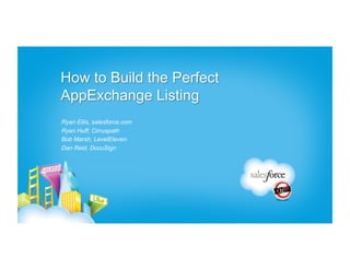How to Build the Perfect
AppExchange Listing
Ryan Ellis, salesforce.com
Ryan Huff, Cirruspath
Bob Marsh, LevelEleven
Dan Reid, DocuSign
 