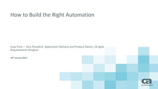 How to Build the Right Automation
Huw Price – Vice President, Application Delivery and Product Owner, CA Agile
Requirement...