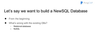 Let’s say we want to build a NewSQL Database
● From the beginning
● What’s wrong with the existing DBs?
○ Relational databases
○ NoSQL
 