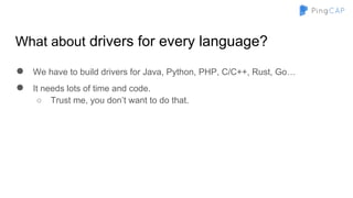 What about drivers for every language?
● We have to build drivers for Java, Python, PHP, C/C++, Rust, Go…
● It needs lots of time and code.
○ Trust me, you don’t want to do that.
 